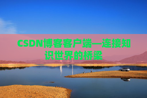 CSDN博客客户端—连接知识世界的桥梁
