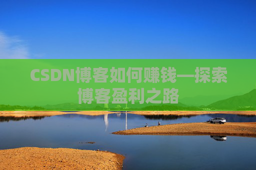 CSDN博客如何赚钱—探索博客盈利之路