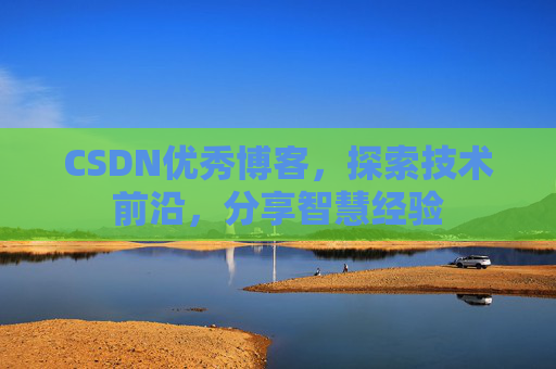 CSDN优秀博客，探索技术前沿，分享智慧经验